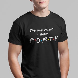 Friends 40th Birthday T Shirt The One Where I Turn FORTY Personalized Custom 40th Birthday Party Gift Women&#39;s Men&#39;s Friends Turning