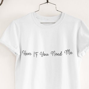 Here If You Need Me T-shirt