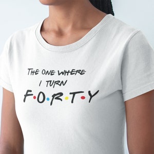 Friends 40th Birthday T Shirt The One Where I Turn FORTY Personalized Custom 40th Birthday Party Gift Women&#39;s Men&#39;s Friends Turning