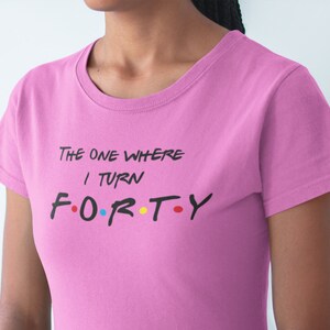 Friends 40th Birthday T Shirt The One Where I Turn FORTY Personalized Custom 40th Birthday Party Gift Women&#39;s Men&#39;s Friends Turning