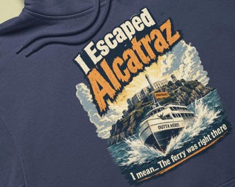 I Escaped Alcatraz Hoodie, Funny San Francisco Pullover, Unisex Sweatshirt