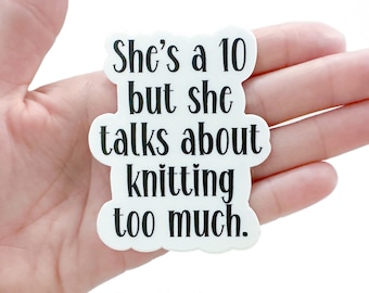 May include: White sticker with black text that reads "She's a 10 but she talks about knitting too much."