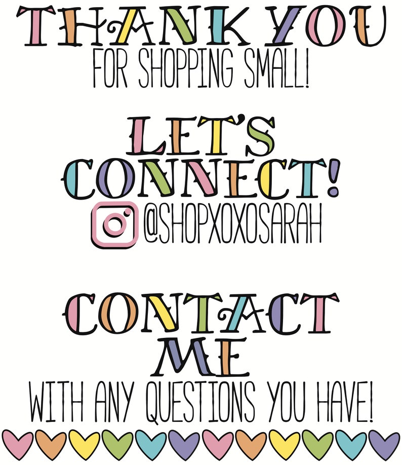 May include: A white graphic with the text "THANK YOU FOR SHOPPING SMALL!" and "LET'S CONNECT! @SHOPXOXOSARAH" and "CONTACT ME WITH ANY QUESTIONS YOU HAVE!" The text is in various pastel colors.