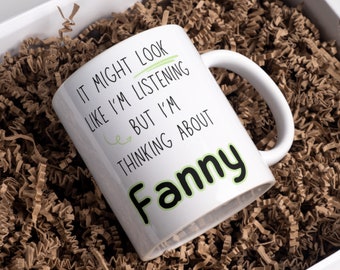Funny mug gift. I might look like I’m listening but I’m thinking about Fanny