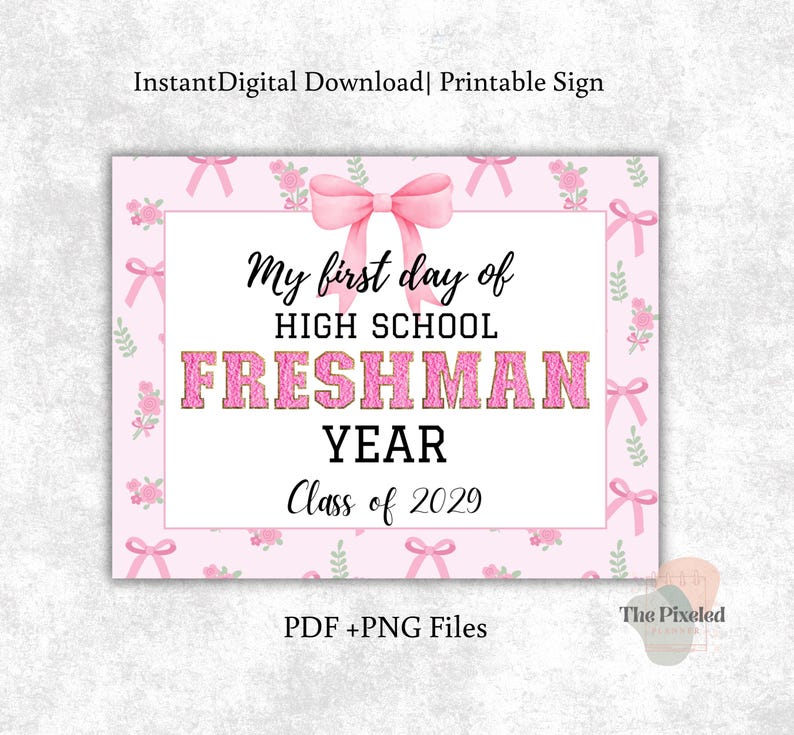 May include: A pink and white printable sign with the text "My first day of High School Freshman Year Class of 2029." The sign has a pink bow and floral design. The text "InstantDigital Download | Printable Sign" is at the top.