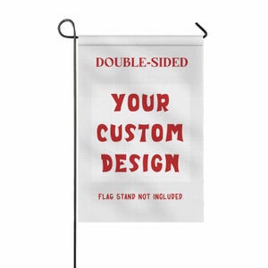 May include: A white, double-sided garden flag with the text "YOUR CUSTOM DESIGN" in red. The flag is attached to a black metal pole. The text "FLAG STAND NOT INCLUDED" is at the bottom.