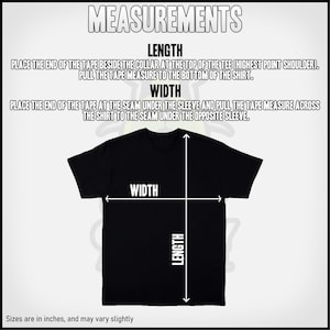 May include: Diagram showing how to measure the length and width of a t-shirt.  Place the end of the tape measure at the collar and pull it to the bottom of the shirt to measure the length.  Place the end of the tape measure at the seam under the sleeve and pull it across the shirt to the seam under the opposite sleeve to measure the width.  Sizes are in inches and may vary slightly.