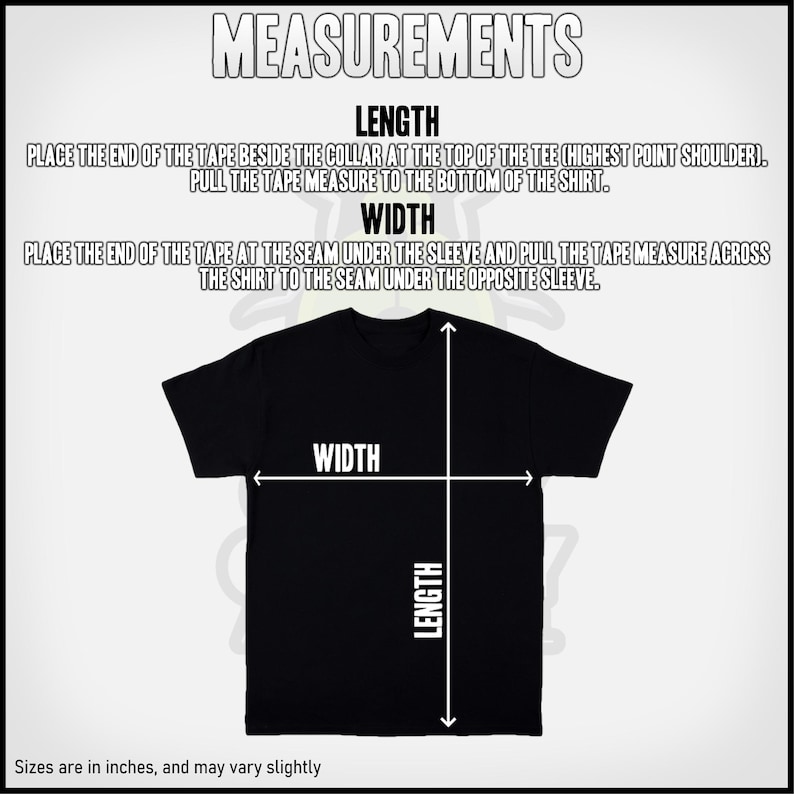 May include: Diagram showing how to measure the length and width of a t-shirt.  Place the end of the tape measure at the collar and pull it to the bottom of the shirt to measure the length.  Place the end of the tape measure at the seam under the sleeve and pull it across the shirt to the seam under the opposite sleeve to measure the width.  Sizes are in inches and may vary slightly.