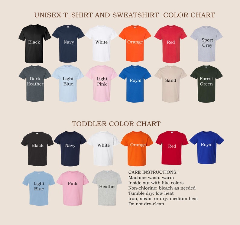 May include: Color chart for unisex t-shirts and sweatshirts, and toddler t-shirts. Colors include black, navy, white, orange, red, sport grey, dark heather, light blue, light pink, royal, sand, forest green, pink, and heather. Care instructions are also listed.
