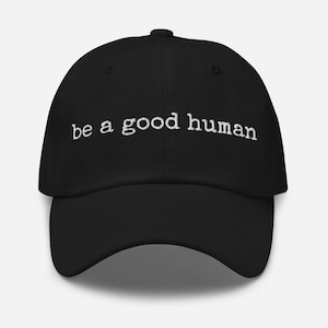 Be a Good Human Hat – Embroidered Baseball Cap, Positive Quote Dad Hat, Kindness Statement Gift