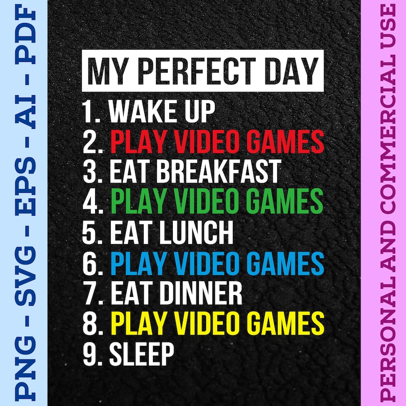 May include: A black graphic with the text "MY PERFECT DAY" and a list of activities, including "PLAY VIDEO GAMES" in various colors. The image also includes the text "PERSONAL AND COMMERCIAL USE".