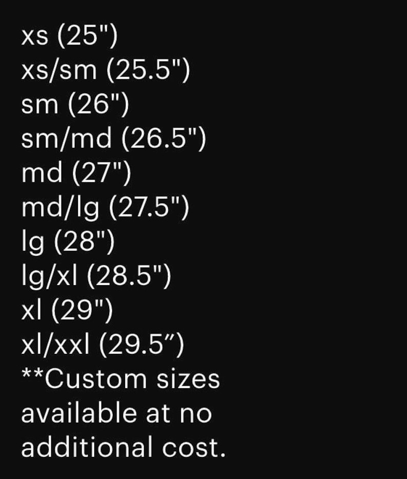 May include: A black background displays a list of clothing sizes with corresponding measurements in inches. Sizes range from XS (25") to XL/XXL (29.5"). The text also mentions custom sizes are available at no additional cost.