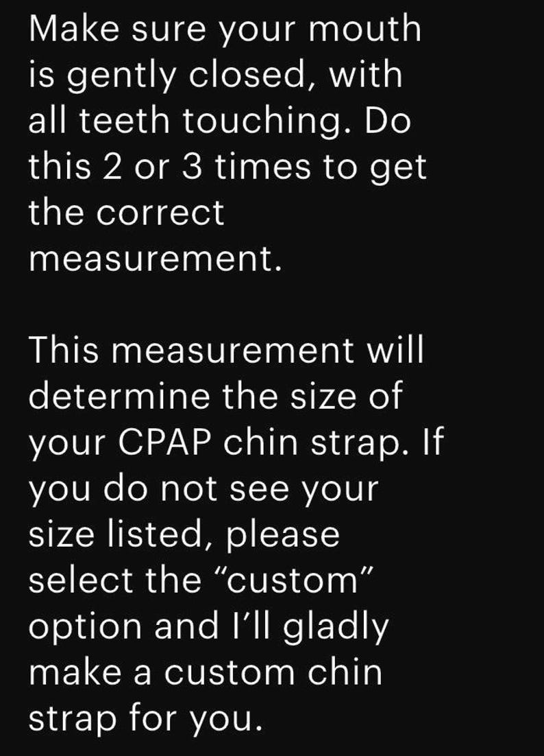 May include: Text on a black background provides instructions for measuring for a CPAP chin strap. It advises gently closing the mouth with teeth touching, repeating 2-3 times for the correct measurement. It also mentions custom sizes.