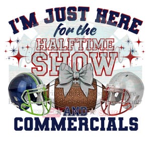 May include: A graphic design with the text "I'M JUST HERE for the HALFTIME SHOW AND COMMERCIALS". The design includes a football, two football helmets, and a bow.