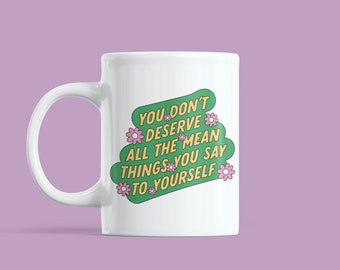 You Don't Deserve the Mean Things You Say to Yourself Mug