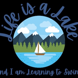 May include: A blue and white illustration of a lake with mountains, trees, and a sailboat. The text "Life is a lake and I am learning to swim" is written below the image.