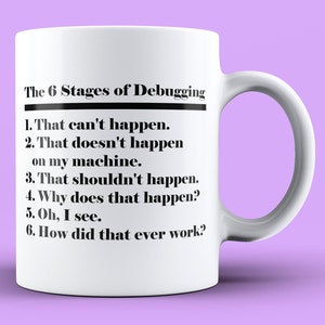 May include: White ceramic mug with black text that reads "The 6 Stages of Debugging" and lists the stages: "1. That can't happen. 2. That doesn't happen on my machine. 3. That shouldn't happen. 4. Why does that happen? 5. Oh, I see. 6. How did that ever work?"
