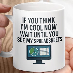 May include: White ceramic mug with the text "IF YOU THINK I'M COOL NOW WAIT UNTIL YOU SEE MY SPREADSHEETS." A computer graphic with a pie chart and spreadsheet is below the text. The mug is held by a person.