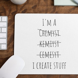 May include: White mouse pad with the text "I'M A CHEMYSI KEMIYST CEMESYT I CREATE STUFF" with the words "CHEMYSI", "KEMIYST", and "CEMESYT" crossed out.
