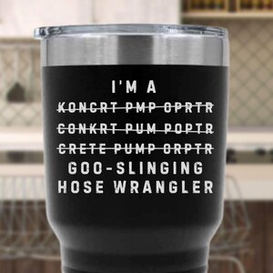 May include: Black stainless steel tumbler with a silver rim and lid. The tumbler has white text that reads "I'M A KONCRT PMP OPRTR CONKRT PUM POPTR CRETE PUMP ORPTR GOO-SLINGING HOSE WRANGLER."