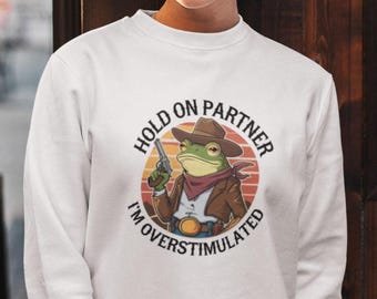 Cowboy Frog Sweatshirt, Hold On Partner Im Overstimulated Sweatshirt, Funny Frog Shirt, Cute Animal Sweatshirt, Cowboy Frog Unhinged Shirt,
