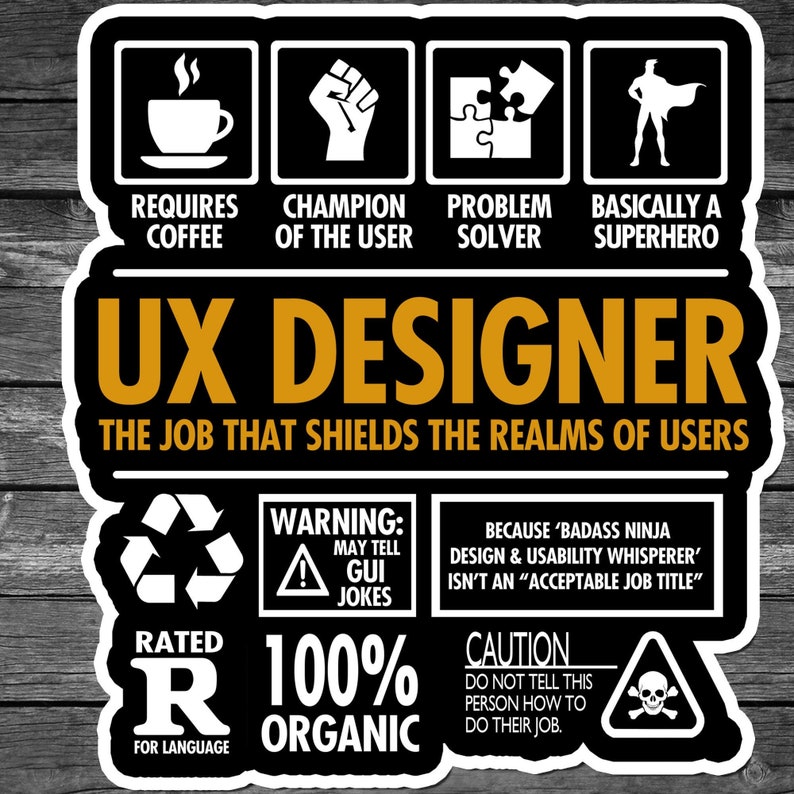 May include: A black and white graphic design with the text "UX Designer" in yellow. The graphic includes icons representing coffee, a fist, a puzzle piece, and a superhero. The text "The job that shields the realms of users" is below the title. The graphic also includes a warning sign with the text "May tell GUI jokes", a recycle symbol with the text "Rated R for language", and a skull and crossbones warning sign with the text "Caution: Do not tell this person how to do their job."