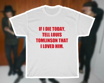 Louis Tomlinson-inspired 'If I Die Today, Tell Louis Tomlinson That I Loved Him' Shirt