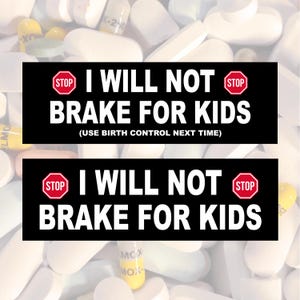 I Will Not Brake For Kids Funny Bumper Sticker - Plain & Use Birth Control Next Time Versions