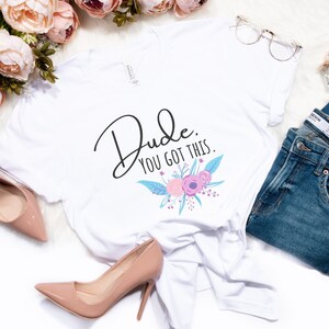 Dude You Got This Kathy Shirt, You Got This Shirt, You can do it, Encouragement Gift, Women&#39;s Graphic TShirt, Women&#39;s T Shirt, You Got this