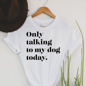 BOLD Only Talking To My Dog Today T-shirt/ Dog Shirt/ Dog Mom Shirt/Dog Lover Shirt/Dog Mom Gift/Dog Dad Shirt/Gift For Dog Lover