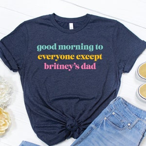 Good Morning To Everyone Except Britney&#39;s Dad T-shirt/Free Britney/Britney Spears Shirt/Free Britney Spears Shirt/Britney Spears