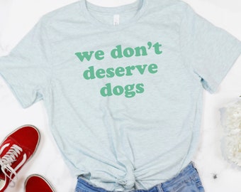 We Don't Deserve Dogs T-shirt/Dog T-shirt/ Dog Shirt/ Dog Mom Shirt/Dog Dad Shirt/Dog Lover Shirt/Dog Mom Gift/Gift For Dog Lover