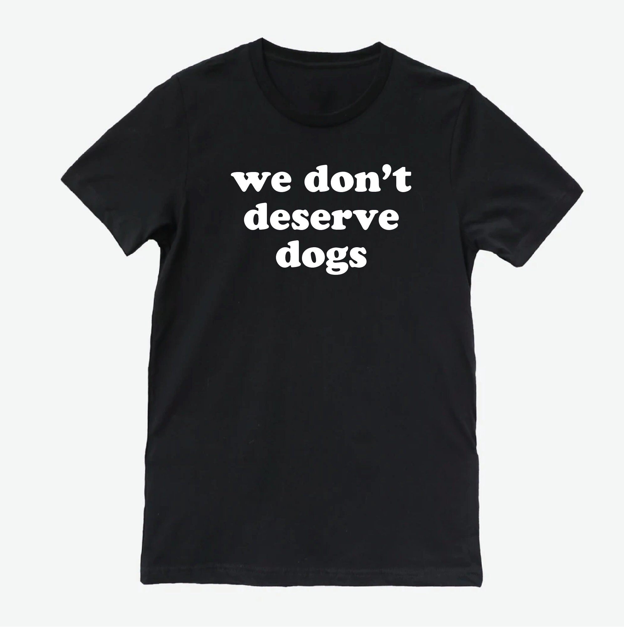 We Don't Deserve Dogs Tshirt/dog Tshirt/ Dog Shirt/ Dog Mom Shirt/dog