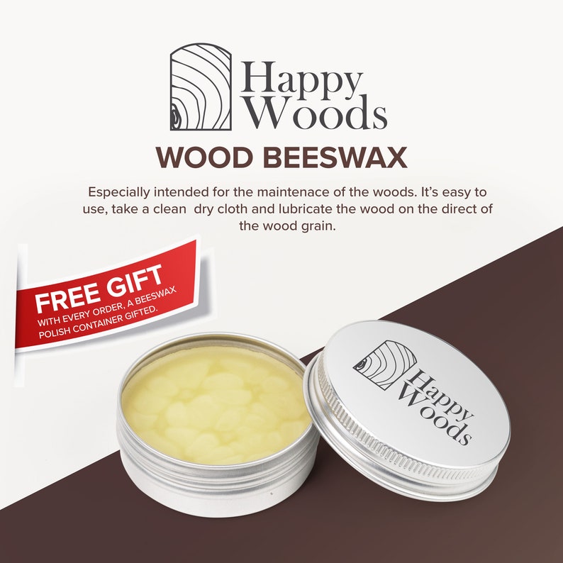 May include: A silver tin with a yellow beeswax polish inside. The tin has a wood grain logo that says "Happy Woods" on the lid. The text "WOOD BEESWAX" is printed in black on a white background. The text "FREE GIFT" is printed in red on a white background. The text "WITH EVERY ORDER, A BEESWAX POLISH CONTAINER GIFTED." is printed in black on a white background.