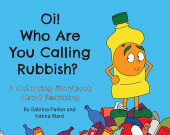 Oi! Who Are You Calling Rubbish? - A Children's Colouring Storybook About Recycling