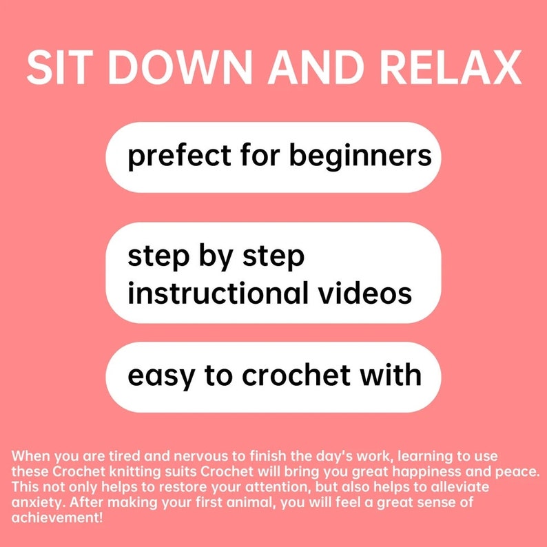 May include: A pink background with white text that reads "SIT DOWN AND RELAX". Three white rounded rectangles with black text are stacked on top of each other. The text in the rectangles reads "prefect for beginners", "step by step instructional videos", and "easy to crochet with".