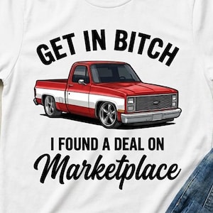 May include: White t-shirt featuring a red and white pickup truck graphic. The text above the truck reads "GET IN BITCH", and below the truck, it says "I FOUND A DEAL ON Marketplace". Blue jeans and work gloves are also in the image.