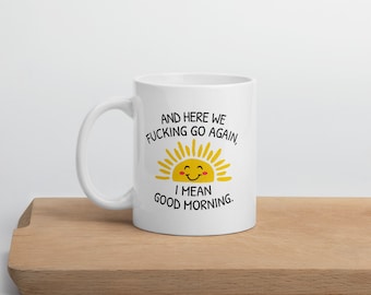 And Here We F*ing Go Again, I Mean Good Morning – Funny Coffee Mug – Sassy Quote Mug for Coffee