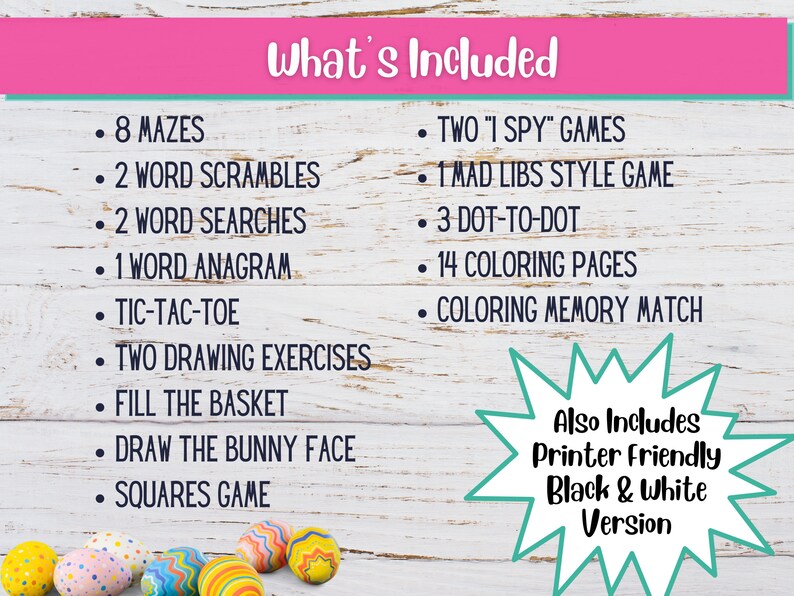 May include: A printable Easter activity pack with a list of activities included, such as mazes, word scrambles, word searches, and coloring pages. The text "What's Included" is at the top of the list. The text "Also Includes Printer Friendly Black & White Version" is at the bottom of the list.