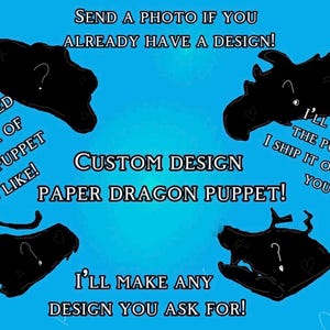 May include: A bright blue graphic featuring four black silhouettes of dragon puppets with question marks on them. Text reads: SEND A PHOTO IF YOU ALREADY HAVE A DESIGN! ADD A DETAILED DESCRIPTION OF WHAT THE PUPPET LOOKS LIKE! CUSTOM DESIGN PAPER DRAGON PUPPET! I'LL MAKE ANY DESIGN YOU ASK FOR! I'LL SEND A PIC OF THE PUPPET BEFORE I SHIP IT OUT, TO CONFIRM YOU LIKE IT!