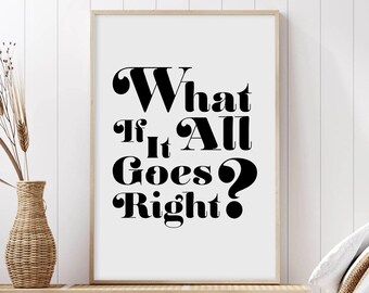 May include: Black and white typography print with the text "What If It All Goes? Right?" on a white background in a wooden frame.