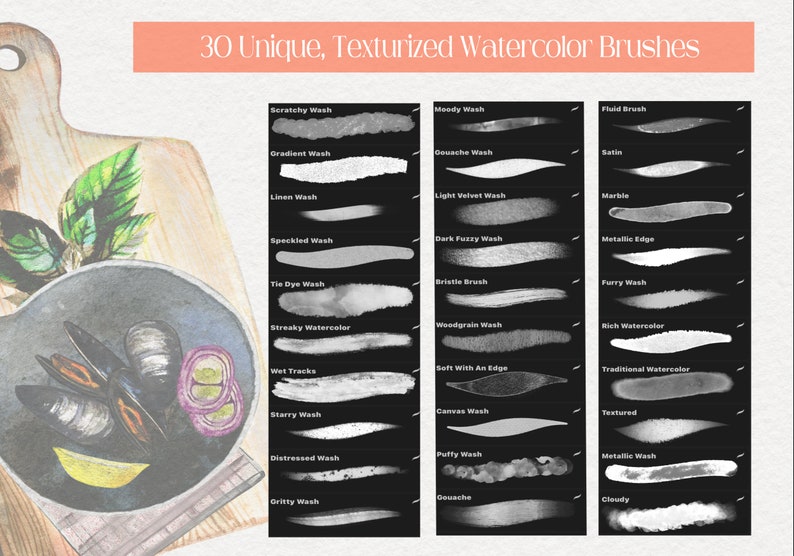 May include: A set of 30 unique watercolor brushes with different textures, including scratchy, gradient, linen, speckled, tie dye, streaky, wet tracks, starry, distressed, gritty, moody, gouache, light velvet, dark fuzzy, bristle, woodgrain, soft with an edge, canvas, puffy, metallic, fluid, satin, marble, metallic edge, furry, rich watercolor, traditional watercolor, textured, and cloudy.