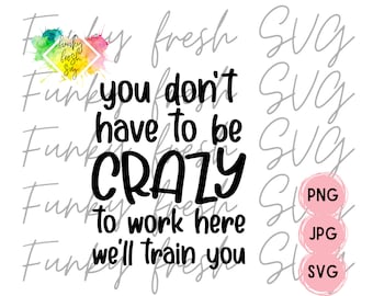 You Don't Have To Be Crazy To Work Here, We'll Train You SVG/PNG/JPG | Free Commercial Use | Digital Cut File For Cricut/Silhouette