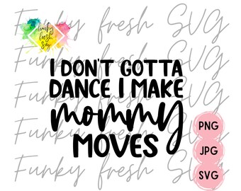I Dont Gotta Dance I Make Mommy Moves SVG/PNG/JPG | Free Commercial Use | Digital Cut File For Cricut/Silhouette