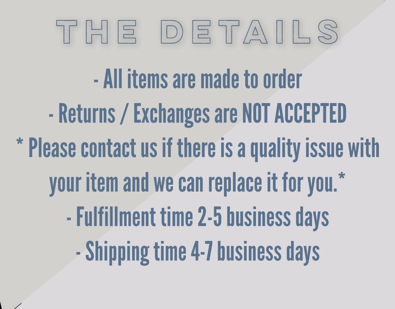 May include: Text on a light gray background reads "THE DETAILS." Below, bullet points state: "All items are made to order," "Returns / Exchanges are NOT ACCEPTED," and "Please contact us if there is a quality issue."