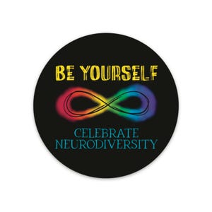May include: A round sticker with a black background. The text "BE YOURSELF" is in yellow, above a colorful infinity symbol. Below the symbol, the text "CELEBRATE NEURODIVERSITY" is in teal.