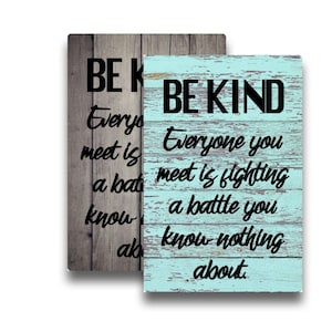 BE KIND Everyone you meet is fighting a battle you know nothing about.   - you choose background -Metal Sign 8&quot;x12&quot; or 6&quot;x8&quot; or 12&quot;x18&quot;