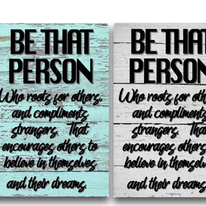 Be That Person Who roots for others., and compliments strangers.   That encourages others to believe in themselves and their dreams