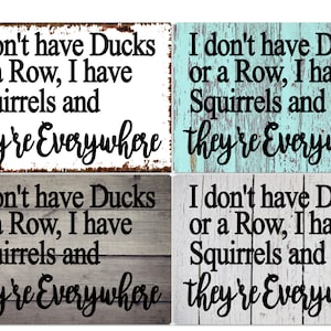 I don&#39;t have ducks or a row, I have Squirrels and they&#39;re everywhere.  You choose Background rust or wood look-Metal Sign 8&quot;x12&quot; or 6&quot;x8&quot;