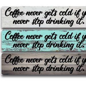Coffee never gets cold if you never stop drinking it.  You choose background.  2&quot;x8, 3x12 or 4&quot;x18&quot; metal sign